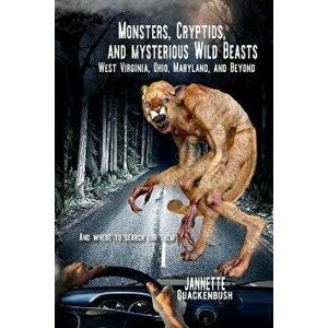 Monsters, Cryptids, and Mysterious Wild Beasts: West Virginia, Ohio, Maryland and Beyond. and Where to Find Them, Paperback - Jannette Quackenbush imagine