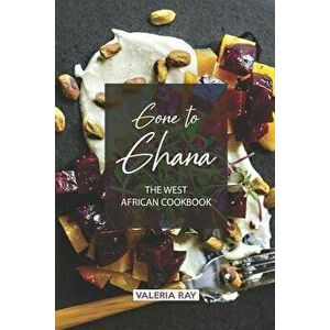 Gone to Ghana: The West African Cookbook, Paperback - Valeria Ray imagine