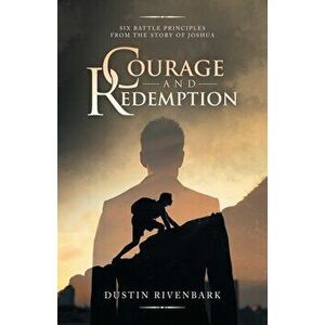 Courage and Redemption: Six Battle Principles from the Story of Joshua, Paperback - Dustin Rivenbark imagine