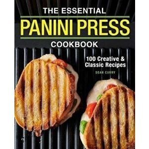 The Essential Panini Press Cookbook: 100 Creative and Classic Recipes, Paperback - Sean Curry imagine