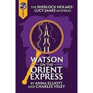 Watson on the Orient Express: A Sherlock Holmes and Lucy James Mystery, Paperback - Anna Elliott imagine