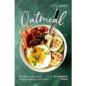 Let's Make Oatmeal: 40 Oat-rageously Oat-standing Recipes, Paperback - Christina Tosch imagine