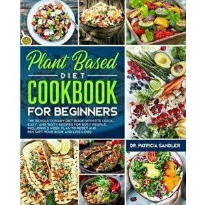Plant Based Diet Cookbook For Beginners: The revolutionary diet book with 275 quick, easy and tasty recipes for busy people, including 3 Weeks Plan to imagine