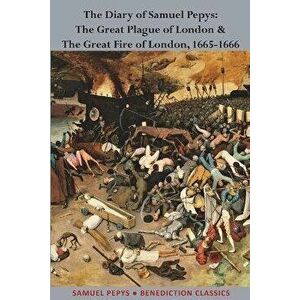 The Diary of Samuel Pepys: The Great Plague of London & The Great Fire of London, 1665-1666, Paperback - Samuel Pepys imagine
