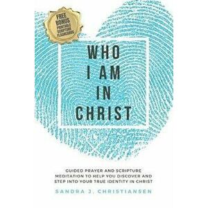 Who I Am In Christ: Guided Prayer and Scripture Meditation to Help You Discover and Step Into Your True Identity In Christ, Paperback - Sandra J. Chri imagine