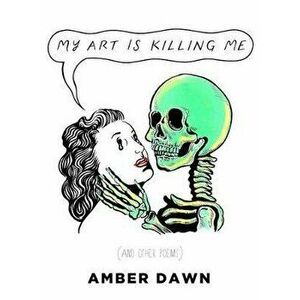 My Art Is Killing Me and Other Poems, Paperback - Amber Dawn imagine