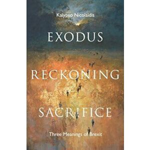 Exodus, Reckoning, Sacrifice. Three Meanings of Brexit, Hardback - Kalypso Nicolaidis imagine
