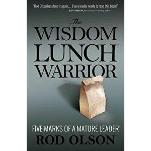 The Wisdom Lunch Warrior: Five Marks of a Mature Leader, Paperback - Rod Olson imagine