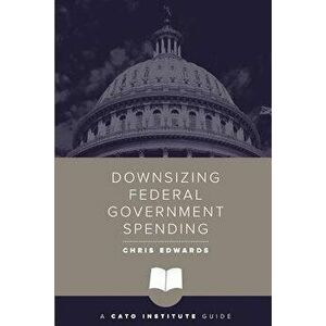 Downsizing Federal Government Spending, Paperback - Chris Edwards imagine