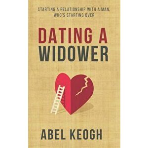 Dating a Widower: Starting a Relationship with a Man Who's Starting Over, Paperback - Abel Keogh imagine