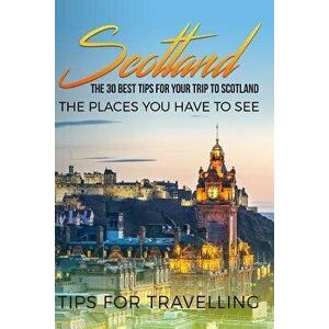Scotland: Scotland Travel Guide: The 30 Best Tips For Your Trip To Scotland - The Places You Have To See, Paperback - Traveling the World imagine