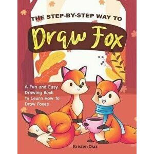 The Step-by-Step Way to Draw Fox: A Fun and Easy Drawing Book to Learn How to Draw Foxes, Paperback - Kristen Diaz imagine