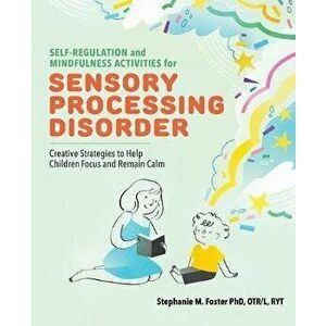 Self Regulation and Mindfulness Activities for Sensory Processing Disorder: Creative Strategies to Help Children Focus and Remain Calm, Paperback - St imagine