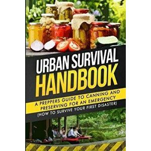 Urban Survival Handbook: A Prepper's Guide To Canning And Preserving For An Emergency, Paperback - Urban Survival Handbook imagine