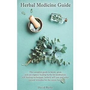 Herbal Medicine Guide: The complete guide to know, grow and use organic healing herbs for meditation, self-healing techniques, holistic self-, Paperba imagine