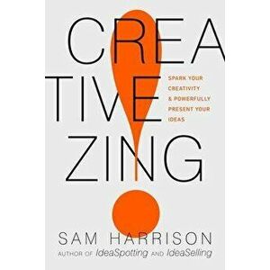 Creative Zing!: Spark Your Creativity -- And Powerfully Present Your Ideas!, Paperback - Sam Harrison imagine
