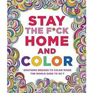 Stay the F*ck Home and Color: Soothing Designs to Color When the World Goes to Sh*t, Paperback - Caitlin Peterson imagine