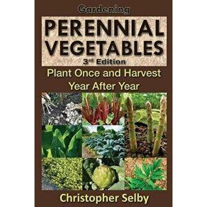 Gardening: Perennial Vegetables - Plant Once and Harvest Year After Year, Paperback - Christopher Selby imagine