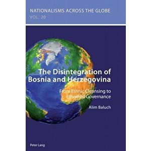 Disintegration of Bosnia and Herzegovina. From Ethnic Cleansing to Ethnified Governance, Paperback - Alim Baluch imagine