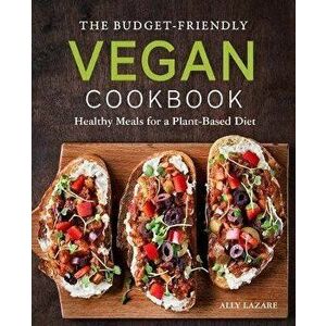 The Budget-Friendly Vegan Cookbook: Healthy Meals for a Plant-Based Diet, Paperback - Ally Lazare imagine