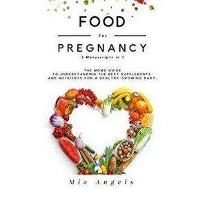 Food for Pregnancy 3 Manuscripts in 1: The Moms Guide to Understanding the Best Supplements and Nutrients for A Healthy Growing Baby, Paperback - Mia imagine