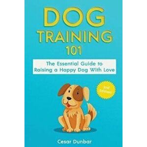 Dog Training 101: The Essential Guide to Raising A Happy Dog With Love. Train The Perfect Dog Through House Training, Basic Commands, Cr, Paperback - imagine