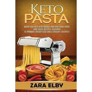 Keto Pasta: Quick and Easy Keto Noodle and Low Carb Pasta and Sauce Recipes, Designed to Promote Weight Loss and a Healthy Lifesty, Paperback - Zara E imagine