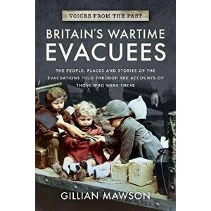 Britain's Wartime Evacuees. The People, Places and Stories of the Evacuations Told Through the Accounts of Those Who Were There, Paperback - Gillian M imagine