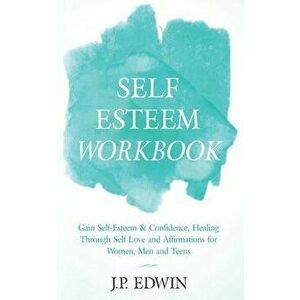 Self Esteem Workbook: Gain Self-Esteem & Confidence, Healing Through Self Love and Affirmations for Women, Men and Teens, Paperback - J. P. Edwin imagine