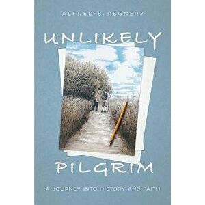 Unlikely Pilgrim. A Journey into History and Faith, Hardback - Alfred Regnery imagine