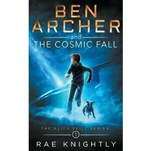 Ben Archer and the Cosmic Fall (The Alien Skill Series, Book 1), Paperback - Rae Knightly imagine