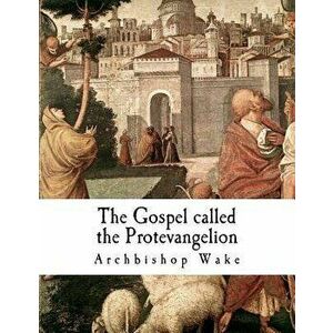 The Gospel called the Protevangelion: The Gospel of James, Paperback - Archbishop Wake imagine