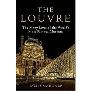 Louvre. The Many Lives of the World's Most Famous Museum, Hardback - James Gardner imagine