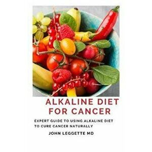 Alkaline Diet for Cancer: Expert to using alkaline diet to cure cancer naturally, Paperback - John Leggette MD imagine