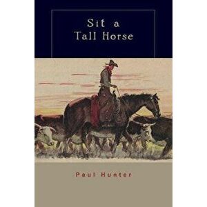 Sit a Tall Horse: Stories of Cowhand Give and Take, Paperback - Paul Hunter imagine