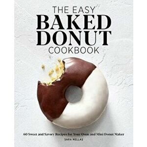 The Easy Baked Donut Cookbook: 60 Sweet and Savory Recipes for Your Oven and Mini Donut Maker, Paperback - Sara Mellas imagine