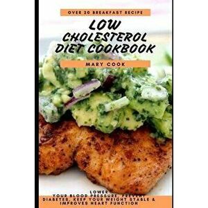 Low Cholesterol Diet Cookbook: Lower Your Blood Pressure, Prevent Diabetes, Keep Your Weight Stable and improves heart function, Paperback - Mary Cook imagine