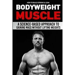 How to Build Strong & Lean Bodyweight Muscle: A Science-based Approach to Gaining Mass without Lifting Weights, Paperback - Paul Milner imagine