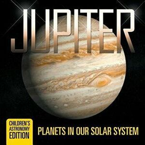 Jupiter: Planets in Our Solar System Children's Astronomy Edition, Paperback - Baby Professor imagine