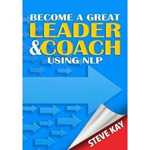 Become a Great Leader & Coach Using NLP, Paperback - Steve Kay imagine