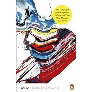 Liquid. The Delightful and Dangerous Substances That Flow Through Our Lives, Paperback - Mark A. Miodownik imagine