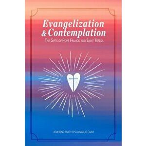 Evangelization & Contemplation: The Gifts of Pope Francis and Saint Teresa, Paperback - O. Carm Reverend Tracy O'Sullivan imagine
