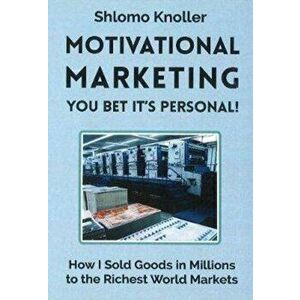 Motivational Marketing. You Bet Its Personal!: How I Sold Goods in Millions to the Richest World Markets, Paperback - Shlomo Knoller imagine