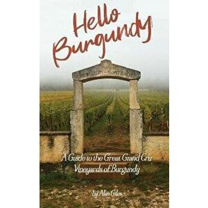 Hello Burgundy: A Guide to the Great Grand Cru Vineyards of Burgundy, Paperback - Alan Giles imagine