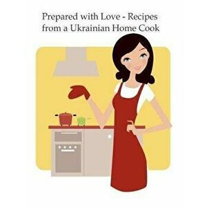 Prepared with Love-Recipes from a Ukrainian Home Cook: A Ukrainian Family Cookbook, Paperback - Vera Sluzar-Macintyre imagine