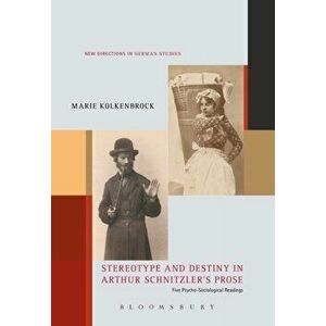 Stereotype and Destiny in Arthur Schnitzler's Prose. Five Psycho-Sociological Readings, Paperback - Marie Kolkenbrock imagine