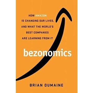 Bezonomics. How Amazon Is Changing Our Lives, and What the World's Companies Are Learning from It, Paperback - Brian Dumaine imagine