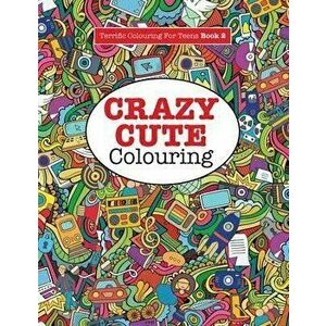 Crazy Cute Colouring (Terrific Colouring for Teens ), Paperback - Elizabeth James imagine