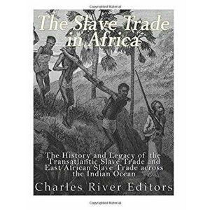 The Slave Trade in Africa: The History and Legacy of the Transatlantic Slave Trade and East African Slave Trade across the Indian Ocean, Paperback - C imagine