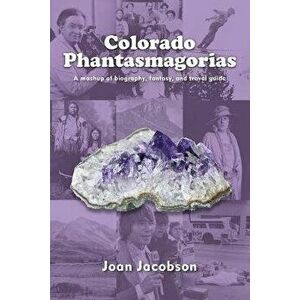 Colorado Phantasmagorias: A mashup of biography, fantasy, and travel guide, Paperback - Joan Jacobson imagine